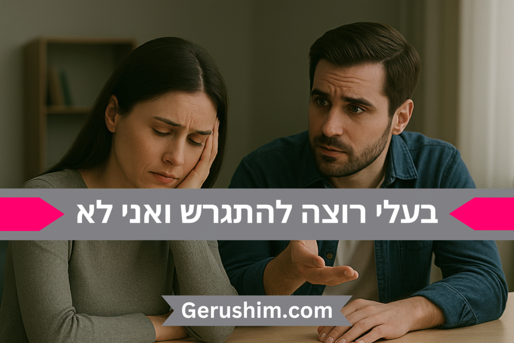 בעלי רוצה להתגרש ואני לא